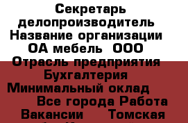 Секретарь-делопроизводитель › Название организации ­ ОА-мебель, ООО › Отрасль предприятия ­ Бухгалтерия › Минимальный оклад ­ 18 000 - Все города Работа » Вакансии   . Томская обл.,Кедровый г.